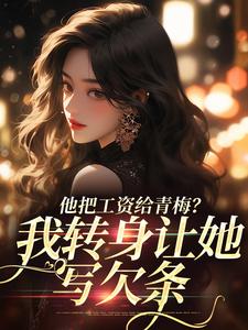 他把工资给青梅？我转身让她写欠条免费阅读(禾念安江予川)小说免费读最新章节