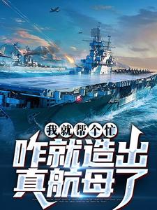 我就帮个忙，咋就造出真航母了免费阅读，陈尚大结局无弹窗