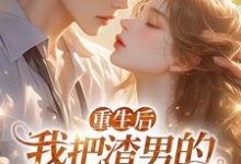 重生后,我把渣男的小叔撩疯了!最新章节重生后,我把渣男的小叔撩疯了!在线阅读-维C文学