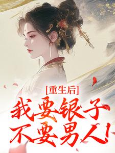 重生后，我要银子不要男人！小说资源求分享，重生后，我要银子不要男人！云清絮玄翼在线阅读