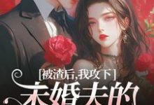 被渣后，我攻下未婚夫的好哥们最新章节被渣后，我攻下未婚夫的好哥们在线阅读-维C文学