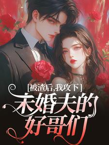 被渣后，我攻下未婚夫的好哥们最新章节被渣后，我攻下未婚夫的好哥们在线阅读