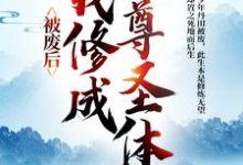 王腾敏清最新章节列表被废后,我修成至尊圣体免费阅读-维C文学