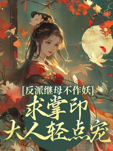 反派继母不作妖，求掌印大人轻点宠热门小说(姜绾谢聿)在线阅读无弹窗
