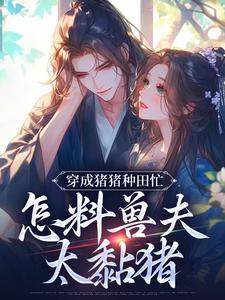 主人公是穆九溪的小说穿成猪猪种田忙，怎料兽夫太黏猪免费阅读