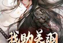 我助关羽永镇山河热门小说(关羽关兴)在线阅读无弹窗-维C文学