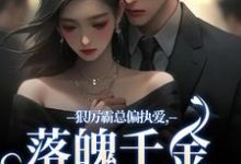 狠厉霸总偏执爱,落魄千金只想逃最新章节狠厉霸总偏执爱,落魄千金只想逃在线阅读-维C文学