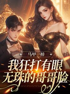 马甲一掉，我狂打有眼无珠的哥哥脸在线看，林玖宁林逸小说大结局在哪免费看