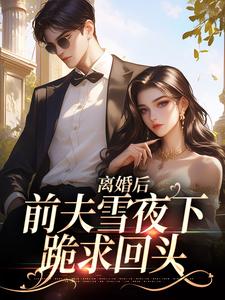 离婚后，前夫雪夜下跪求回头精彩章节在线免费阅读（纪云州郑欣然）