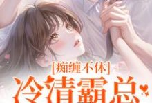 精彩章节阅读痴缠不休:冷清霸总重拾旧爱(沈鸯周越)免费小说在线看-维C文学