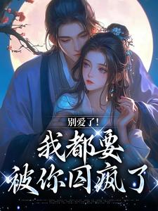 完结版别爱了！我都要被你囚疯了在哪免费看，南莺蒙克代钦小说在线阅读