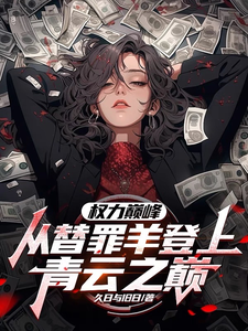 高峰小说免费阅读最新章节列表，权力巅峰：从替罪羊登上青云之巅小说在线看