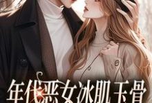 林落雪顾陌寒小说的结局在哪可以看,年代恶女冰肌玉骨,被疯批拿捏了免费阅读完结版-维C文学