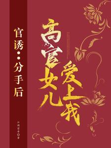 小说官诱：分手后，高官女儿爱上我（路北方）最新章节在哪看