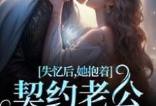 求助这本失忆后,她抱着契约老公求亲亲小说在哪里可以看完结版-维C文学