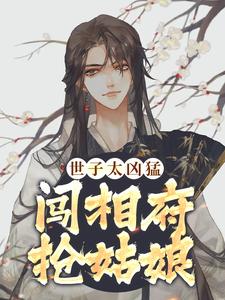 世子太凶猛：闯相府抢姑娘精彩章节在线免费阅读（杨束）