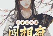 杨束小说的结局在哪可以看,世子太凶猛:闯相府抢姑娘免费阅读完结版-维C文学