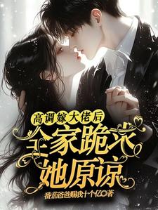 高调嫁大佬后，全家跪求她原谅最新章节高调嫁大佬后，全家跪求她原谅在线阅读