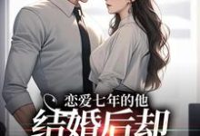 恋爱七年的他,结婚后却像个陌生人完结版林逐晏顾盼免费阅读大结局-维C文学