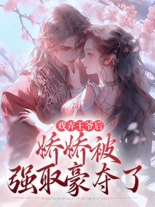 求助这本戏弄王爷后，娇娇被强取豪夺了小说在哪里可以看完结版