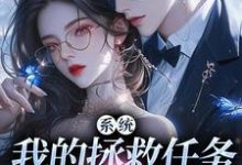 系统:我的拯救任务也太没水准精彩章节阅读(顾夏宁安然)免费阅读大结局-维C文学