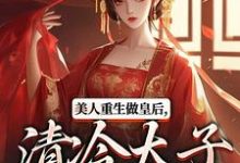 美人重生做皇后，清冷太子发疯了大结局，裴云舒谢晏川小说无广告阅读-维C文学