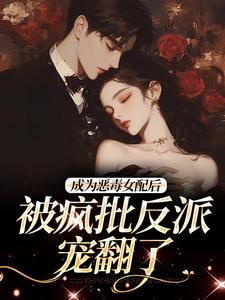 成为恶毒女配后，被疯批反派宠翻了完结版江杳杳谢烬免费阅读大结局