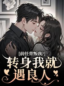 前任背叛我？转身我就遇良人最新章节前任背叛我？转身我就遇良人在线阅读