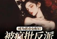 江杳杳谢烬在线阅读，成为恶毒女配后，被疯批反派宠翻了小说完结版章节-维C文学