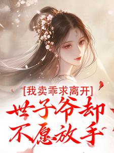 我卖乖求离开，世子爷却不愿放手小说最新章节在哪里可以免费看
