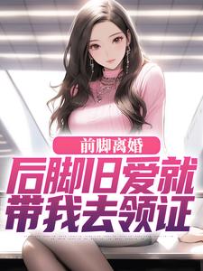 完结版前脚离婚，后脚旧爱就带我去领证在哪免费看，陆沉苏婉清小说在线阅读