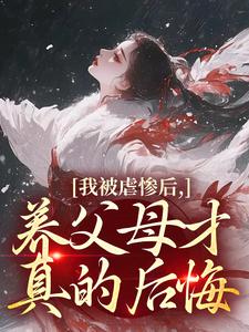 (全文)我被虐惨后，养父母才真的后悔裴音盛鸾全本免费在线阅读