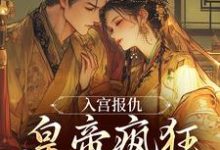 入宫报仇,皇帝疯狂求怜爱完整版小说,入宫报仇,皇帝疯狂求怜爱凤九颜萧煜试读更新章节-维C文学