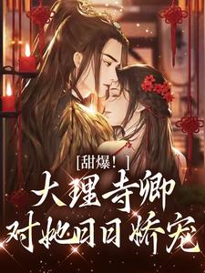 (全文)甜爆！大理寺卿对她日日娇宠顾凛忱孟筠枝最新完结小说甜爆！大理寺卿对她日日娇宠免费小说全本