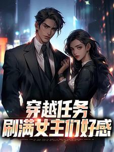 穿越任务：刷满女主们好感完整版小说，穿越任务：刷满女主们好感洛勤全章小说阅读