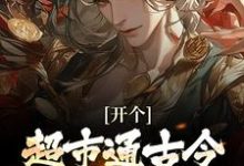 (全文)开个超市通古今,养活十万雄兵李闯慕倾城小说推荐,开个超市通古今,养活十万雄兵全章小说阅读-维C文学