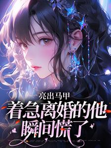 亮出马甲，着急离婚的他瞬间慌了夏白薇顾长川最新完结小说，亮出马甲，着急离婚的他瞬间慌了全本免费在线阅读
