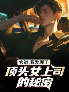 官道：我发现了顶头女上司的秘密徐青胡丽娜热门小说排行榜官道：我发现了顶头女上司的秘密免费小说