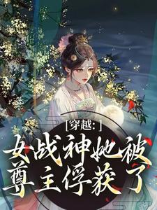 (全文)穿越：女战神她被尊主俘获了云澜夜无溟完结小说推荐穿越：女战神她被尊主俘获了试读更新章节
