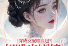 (全文)穿成女配输血包?姐跳出剧情自己过(姜淳于)全本书籍阅读穿成女配输血包?姐跳出剧情自己过免费小说全本-维C文学