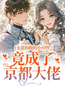 无意间救的小可怜，竟成了京都大佬晏离乔娜完结小说推荐，无意间救的小可怜，竟成了京都大佬全章小说阅读
