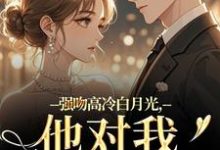 强吻高冷白月光，他对我又恨又爱林好周清安最新完结小说，强吻高冷白月光，他对我又恨又爱全本免费在线阅读-维C文学