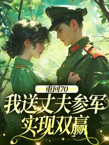 (全文)重回70：我送丈夫参军，实现双赢温宁禾温书亦小说推荐，重回70：我送丈夫参军，实现双赢全章小说阅读