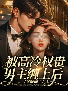 被高冷权贵男主缠上后，女配崩了推荐完结小说被高冷权贵男主缠上后，女配崩了(江越温姒)免费小说全本