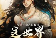 穿越：盘古是我哥，这世界我来继承最新完结小说穿越：盘古是我哥，这世界我来继承洪渊盘古免费小说-维C文学