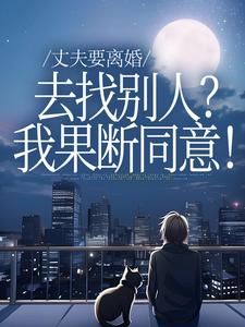 (全文)丈夫要离婚去找别人？我果断同意！（齐欢顾顺逸）全本书籍阅读丈夫要离婚去找别人？我果断同意！免费小说全本