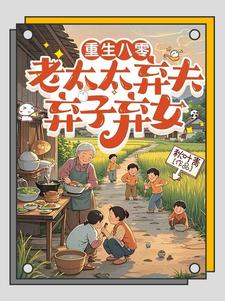 (全文)重生八零：老太太弃夫弃子弃女(刘勇刘琴)全本免费在线阅读