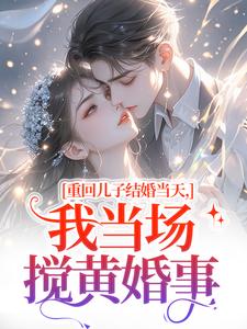 刘琴刘勇重回儿子结婚当天，我当场搅黄婚事全本免费在线阅读