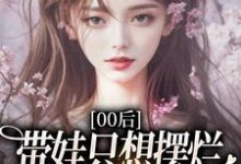 00后带娃只想摆烂,咋火爆全网了?(江若雪江诗言)小说推荐00后带娃只想摆烂,咋火爆全网了?全章小说阅读-维C文学