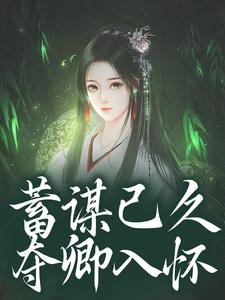 蓄谋已久，夺卿入怀完整版小说，蓄谋已久，夺卿入怀崔芙谢灵昭全章小说阅读